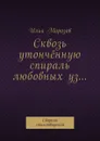 Сквозь утончённую спираль любовных уз…. Сборник стихотворений - Морозов Илья