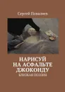 Нарисуй на асфальте Джоконду. Близкая поэзия - Поваляев Сергей Анатольевич