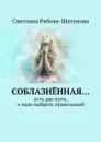 Соблазнённая…. Есть два пути, и надо выбрать правильный - Рябова-Шатунова Светлана