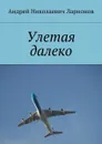 Улетая далеко - Ларионов Андрей Николаевич
