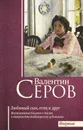 Валентин Серов. Любимый сын, отец и друг - Серова Валентина Семеновна