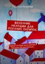 Весенние мелодии для осенних скрипок. Первая и вторая части романа. Рассказы об иностранцах - Романова Людмила