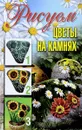 Рисуем цветы на камнях - Ращупкина С.Ю.