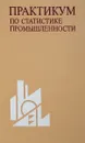 Практикум по статистике промышленности - В.Н. Сивцов, Г.Я. Киперман, А.Н. Хорин и др.