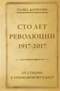 Сто лет революций. 1917-2017. От стихии к управляемому хаосу - Павел Данилин