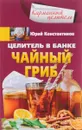 Целитель в банке. Чайный гриб - Юрий Константинов