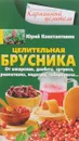 Целительная брусника. От ожирения, диабета, артрита, ревматизма, подагры, туберкулеза… - Юрий Константинов