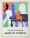 Банан за чуткость - Жуховицкий Леонид.
