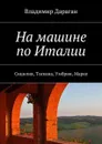 На машине по Италии. Сицилия, Тоскана, Умбрия, Марке - Дараган Владимир