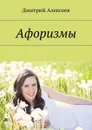 Афоризмы. Многое поправится - Алексеев Дмитрий Николаевич