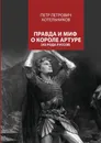 Правда и миф о короле Артуре - Котельников Петр Петрович