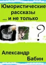 Юмористические рассказы... и не только - Бабин Александр Федорович