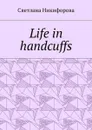 Life in handcuffs - Никифорова Светлана