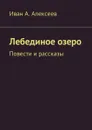 Лебединое озеро. Повести и рассказы - Алексеев Иван А.