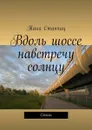 Вдоль шоссе навстречу солнцу. Стихи - Станчиц Таня