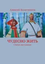 Чудесно жить. Стихи насущные - Болотников Алексей