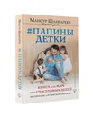 Папины детки. Книга для мам про счастливых детей, воспитание и отцовский инстинкт - Мансур Шангареев