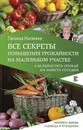 Все секреты повышения урожайности на маленьком участке. Как вырастить урожай на зависть соседям - Галина Кизима