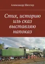 Стих, историю иль сказ выставляю напоказ - Шехтер Александр Моисеевич