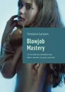 Blowjob Mastery. 20 technician blowjob and other secrets of oral caresses - Larsson Veronica