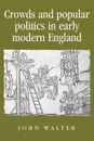 Crowds and Popular Politics in Early Modern England - John Walter