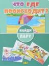 Найди пару. Что где происходит? - Наталья Глушкова