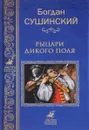 Рыцари Дикого поля - Сушинский Богдан Иванович