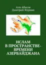 Ислам в пространстве-времени Азербайджана - Абасов Али , Фурман Дмитрий