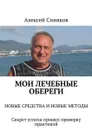 Мои лечебные обереги. Новые средства и новые методы. Секрет успеха прошел проверку практикой - Синяков Алексей Федорович