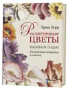 Реалистичные цветы. Вышиваем гладью. Пошаговые описания и схемы! - Триш Бурр