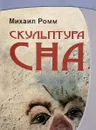 Скульптура сна - Михаил Ромм