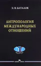 Антропология международных отношений - Э. Я. Баталов