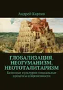 Глобализация. Неогуманизм. Неототалитаризм. Базисные культурно-социальные процессы современности - Карпов Андрей