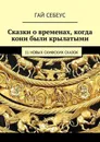 Сказки о временах, когда кони были крылатыми. 11 новых скифских сказок - Себеус Гай