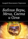 Библия Веры, Меча, Света и Огня - Ларионов Андрей Николаевич