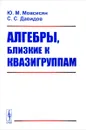 Алгебры, близкие к квазигруппам - Ю. М. Мовсисян, С. С. Давидов