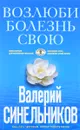 Возлюби болезнь свою. Как стать здоровым, познав радость жизни - Валерий Синельников