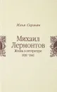 Михаил Лермонтов. Жизнь в литературе 1836-1841 - Илья Серман
