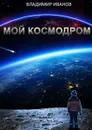 Мой космодром - Иванов Владимир Александрович