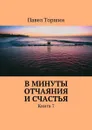 В минуты отчаяния и счастья. Книга 7 - Торшин Павел Васильевич