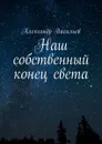Наш собственный конец света - Васильев Александр Игоревич