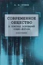 Современное общество. В поисках оснований Социо-Логоса. Монография - А. Б. Курлов