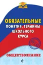 Обществознание. Обязательные понятия, термины школьного курса - Воробей Н. Ю.