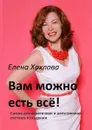 Вам можно есть всё!. Самая демократичная и действенная система похудения - Хохлова Елена Анатольевна