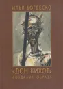 Илья Богдеско. Дон Кихот. Создание образа - Третьяков В.П.