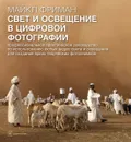 Свет и освещение в цифровой фотографии. Профессиональное практическое руководство по использованию любых видов света и освещения для создания ярких творческих фотоснимков - Майкл Фриман
