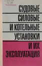 Судовые силовые и котельные установки и их эксплуатация - П.Н. Черняев