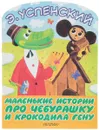 Маленькие истории про Чебурашку и крокодила Гену - Э. Успенский