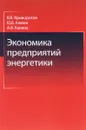 Экономика предприятий энергетики. Учебное пособие - В. В. Криворотов, Ю. Б. Клюев, А. В. Калина