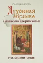 Духовная музыка славянского Средневековья. Русь, Болгария, Сербия. X-XVII века - Г. А. Пожидаева